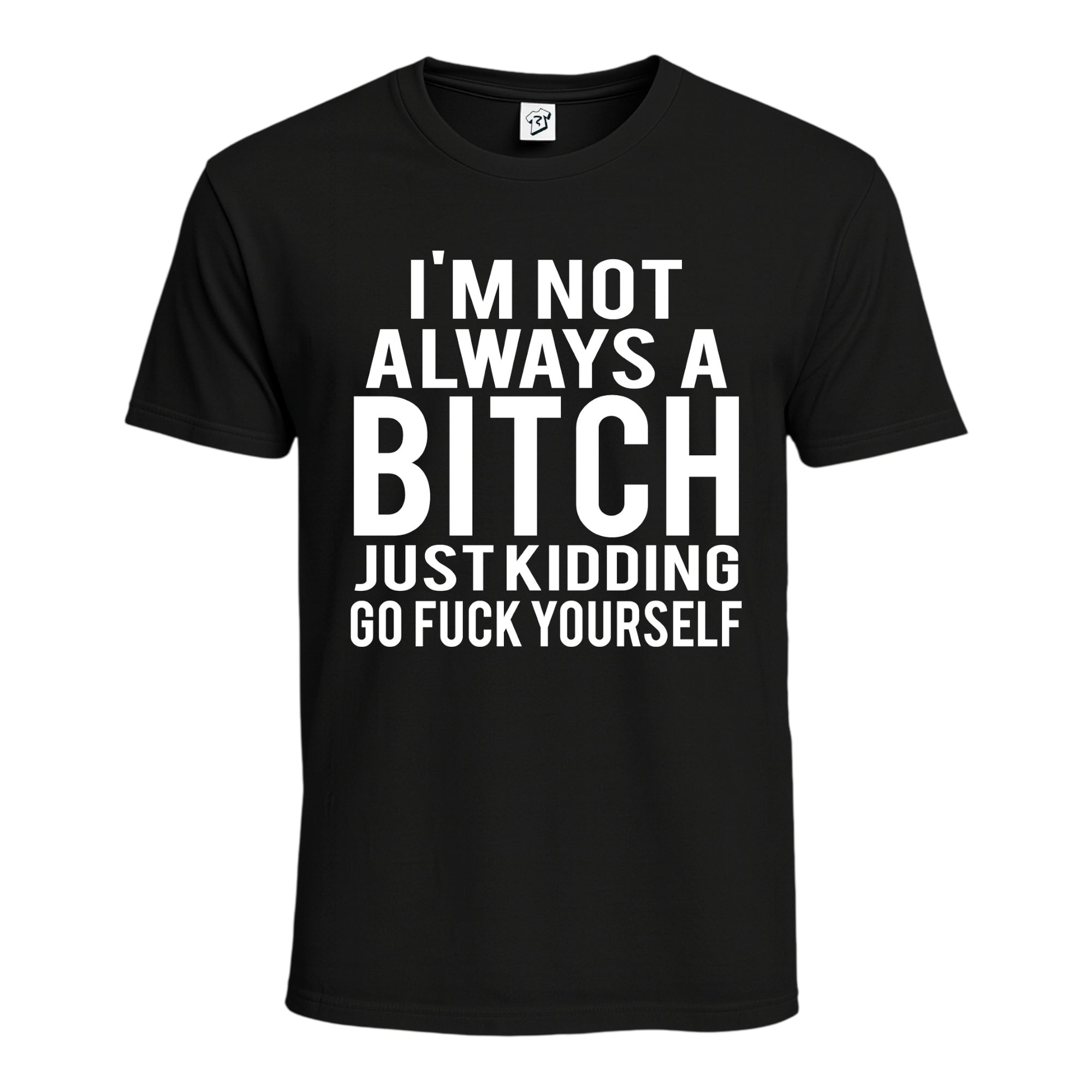 "I'm Not Always a Bitch Just Kidding Go Fuck Yourself" Cotton Tee