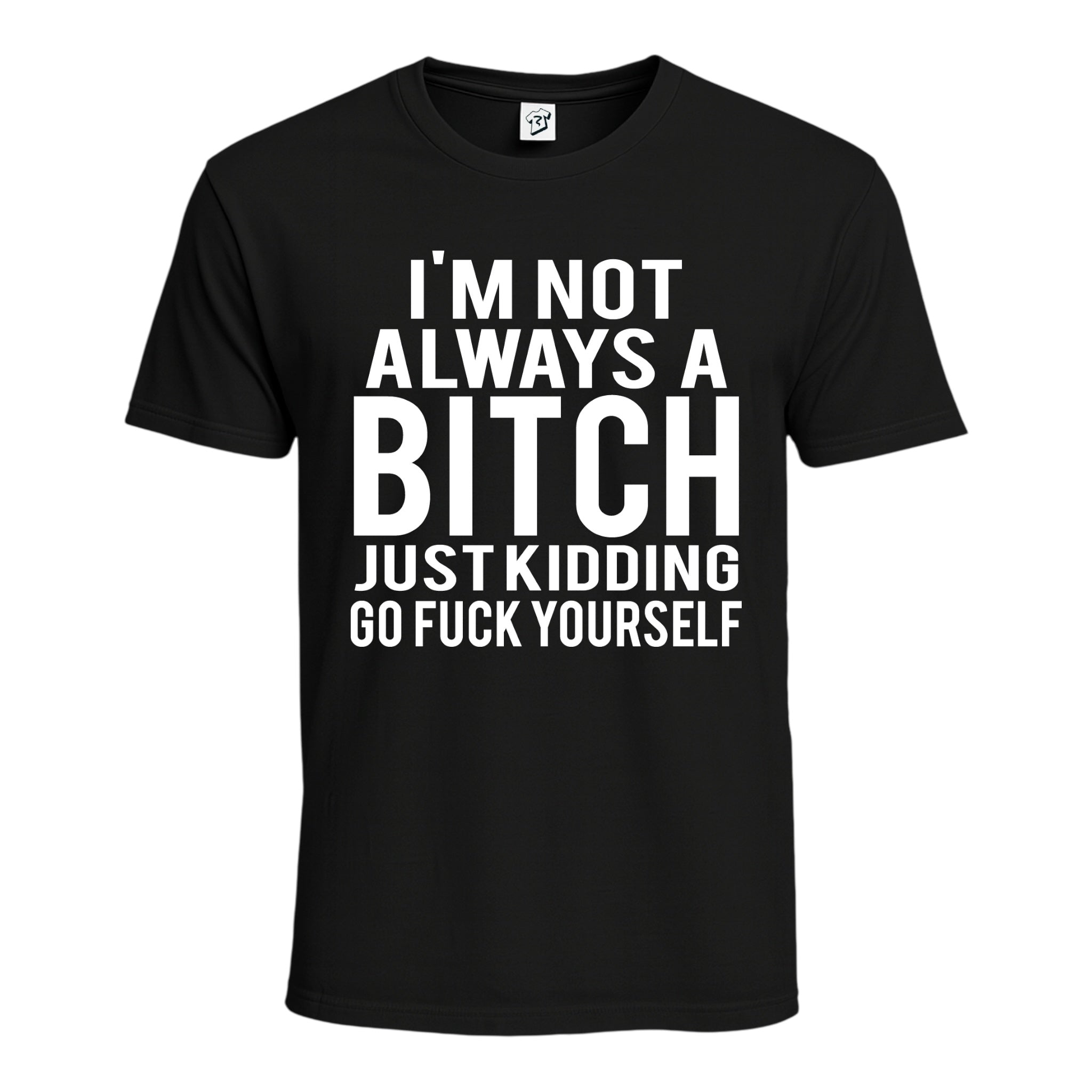 "I'm Not Always a Bitch Just Kidding Go Fuck Yourself" Cotton Tee