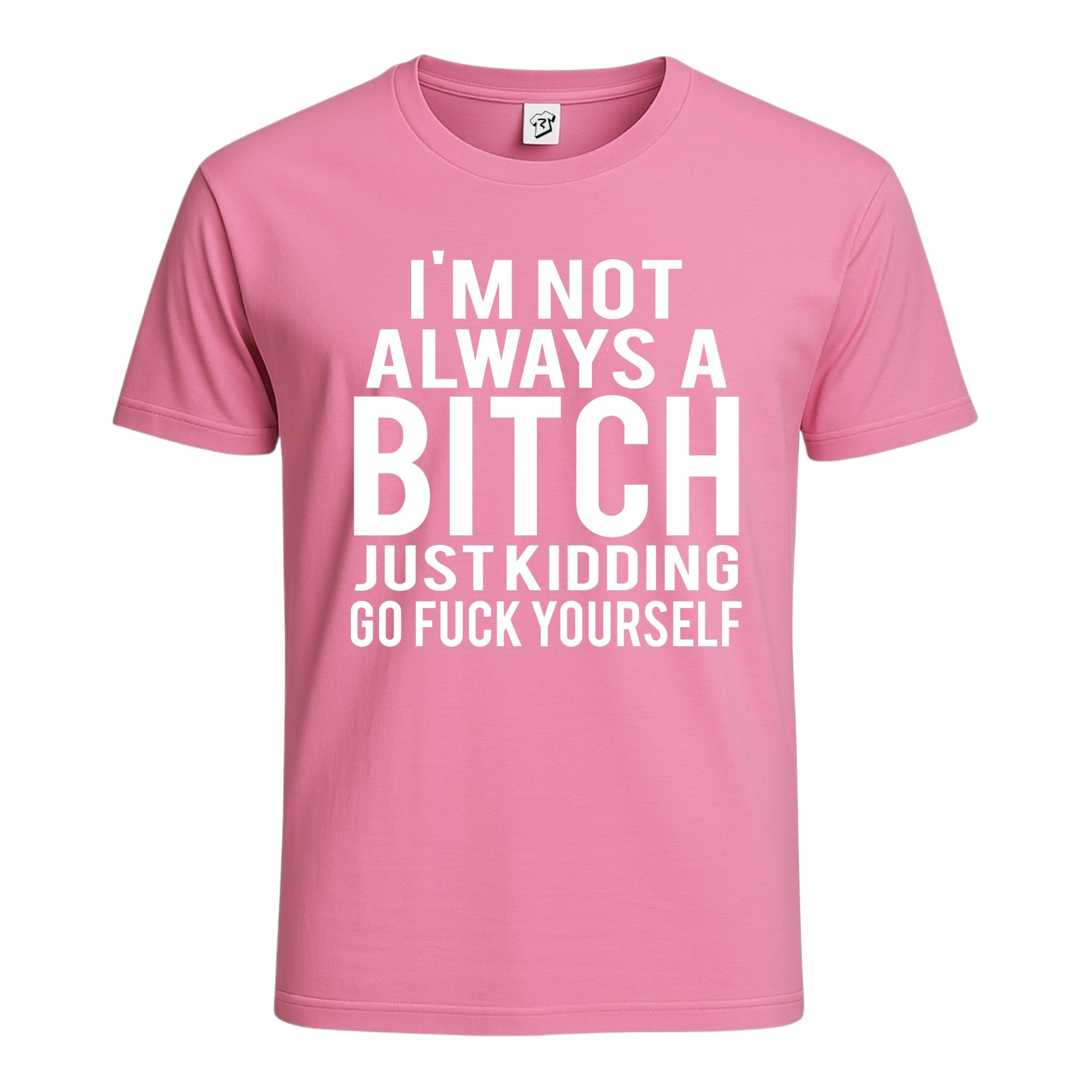 "I'm Not Always a Bitch Just Kidding Go Fuck Yourself" Cotton Tee