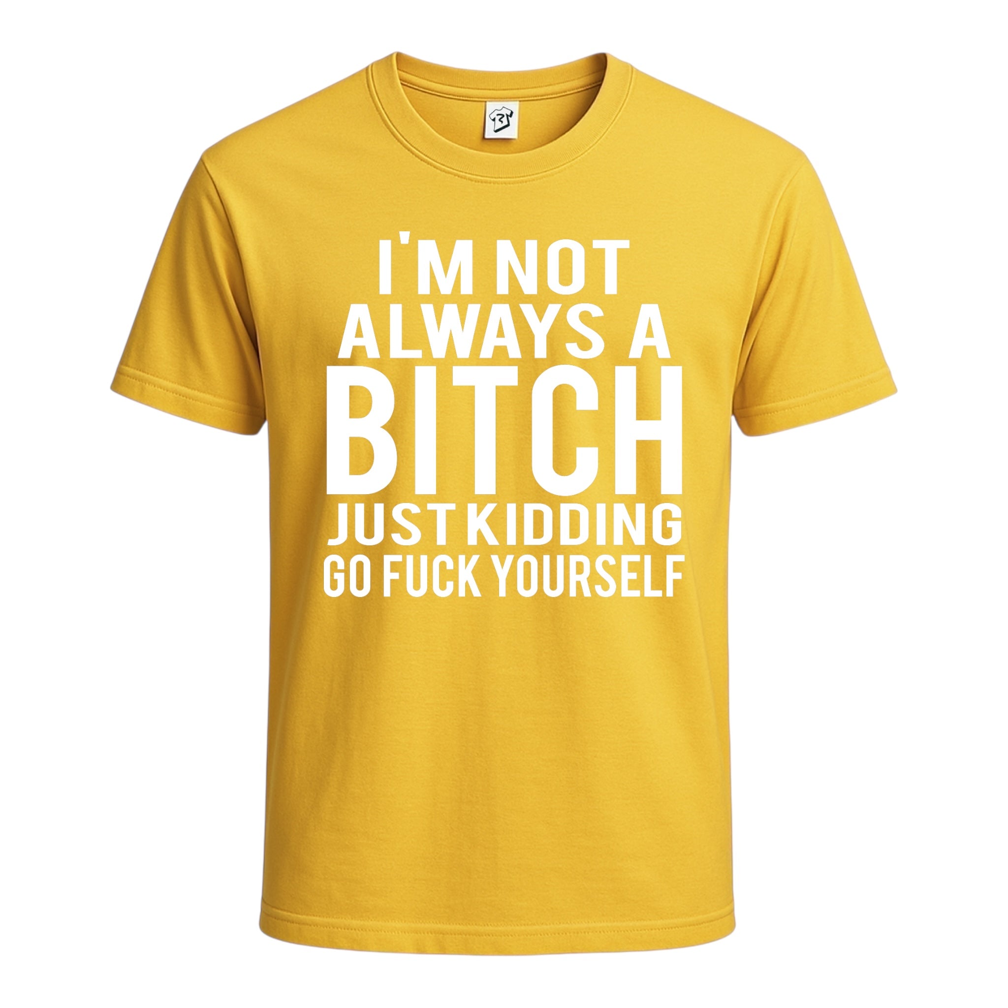 "I'm Not Always a Bitch Just Kidding Go Fuck Yourself" Cotton Tee