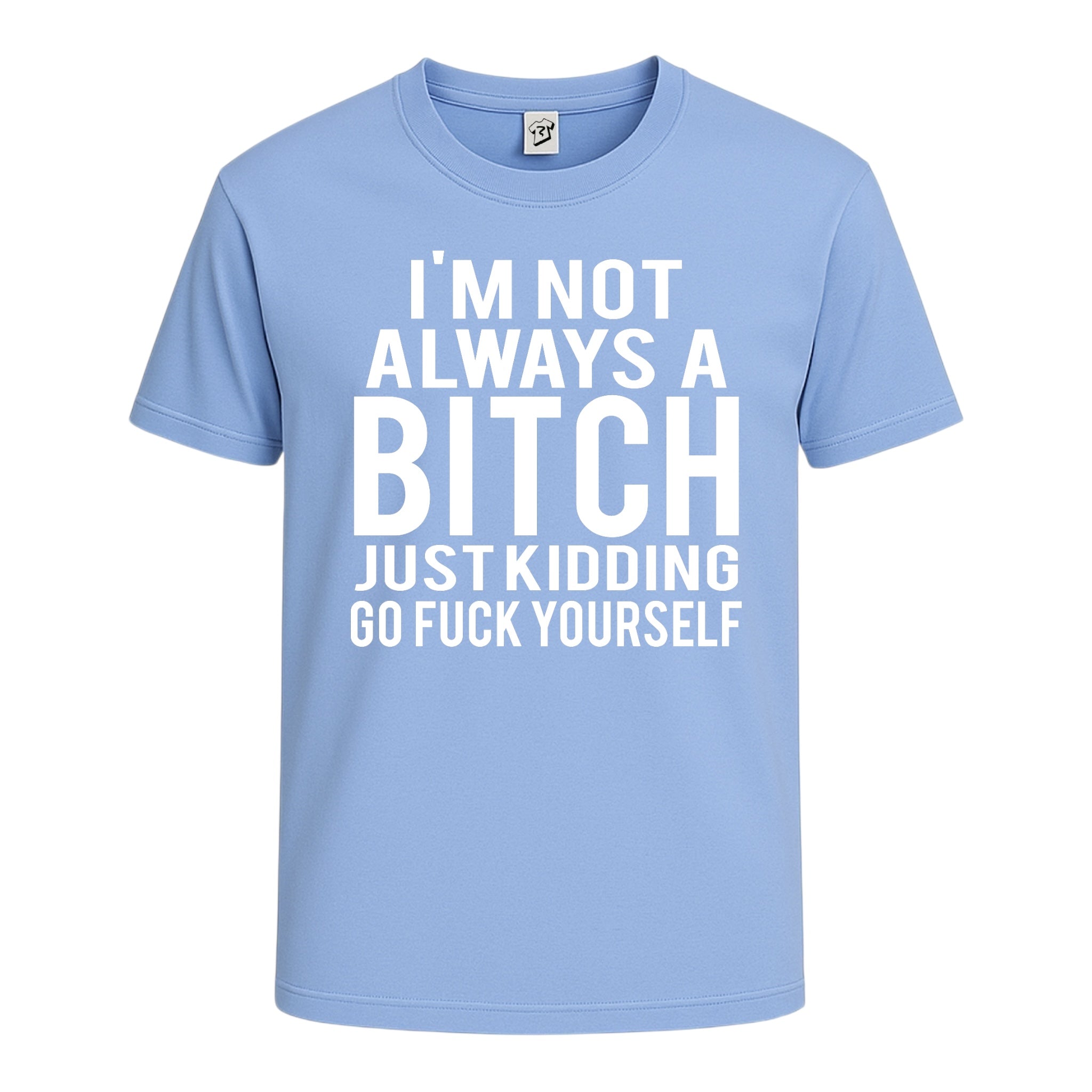 "I'm Not Always a Bitch Just Kidding Go Fuck Yourself" Cotton Tee