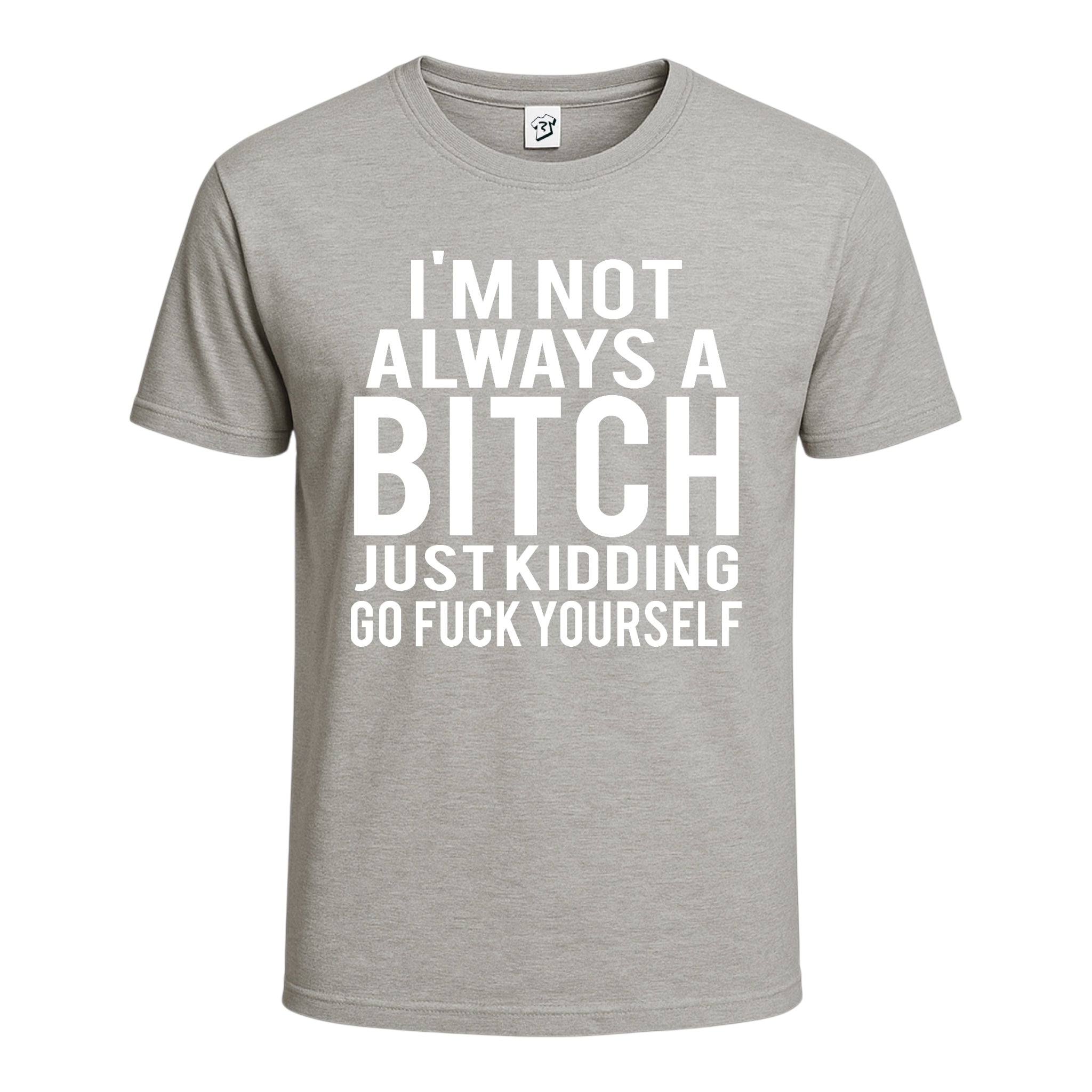 "I'm Not Always a Bitch Just Kidding Go Fuck Yourself" Cotton Tee