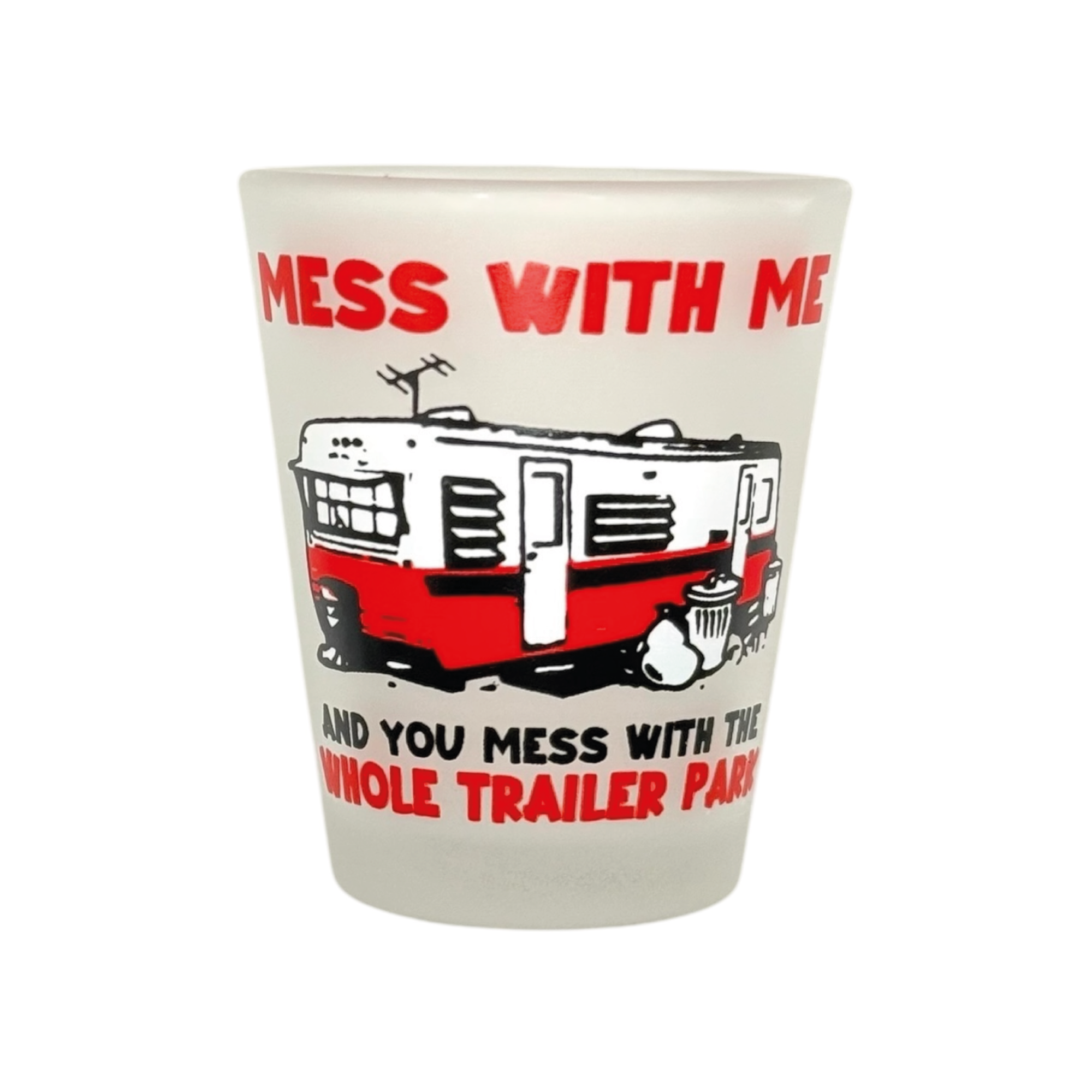 "Mess with Me and You mess with the Whole Trailer Park" Funny Shot Glass