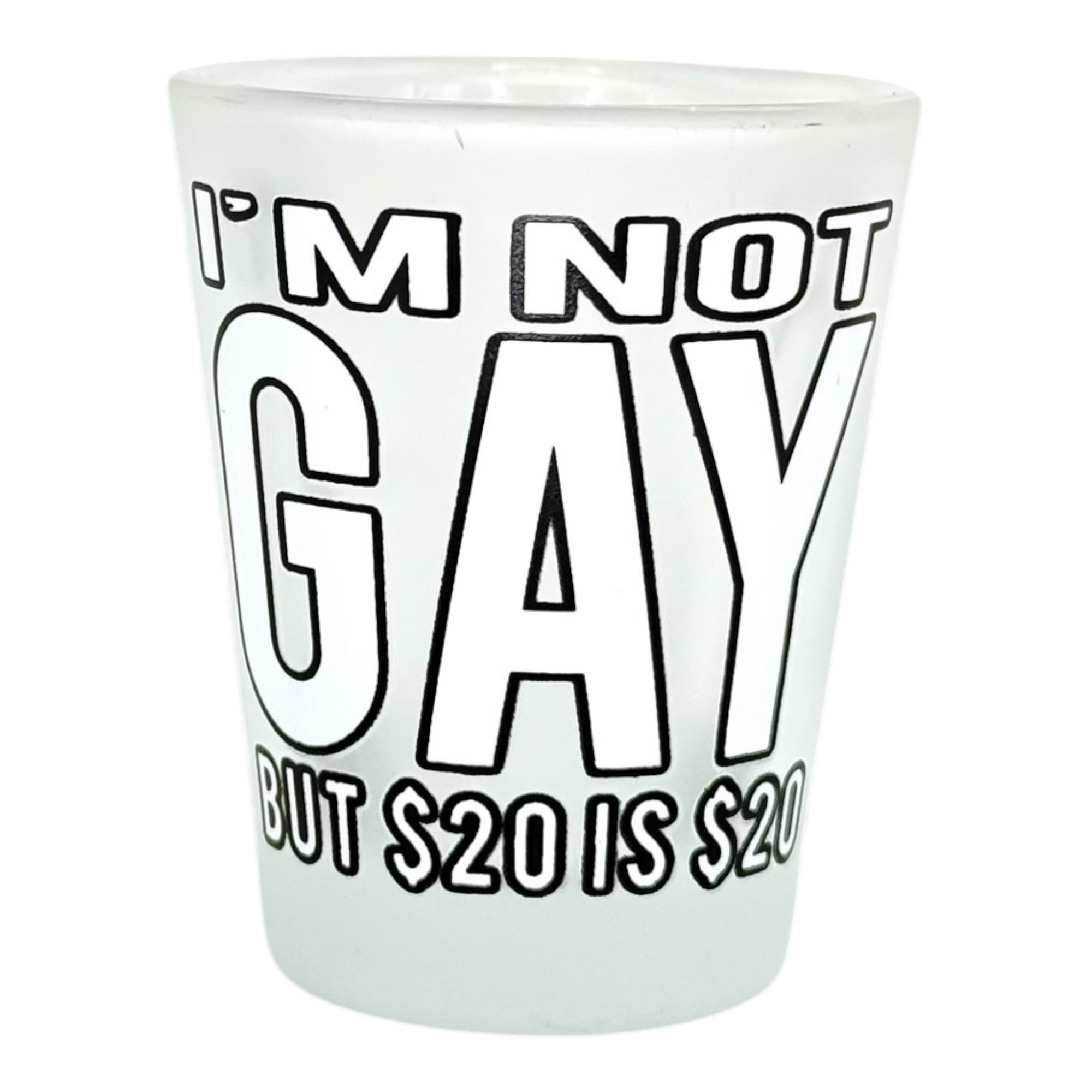 "I'm Not Gay But $20 is $20" Funny Shot Glass
