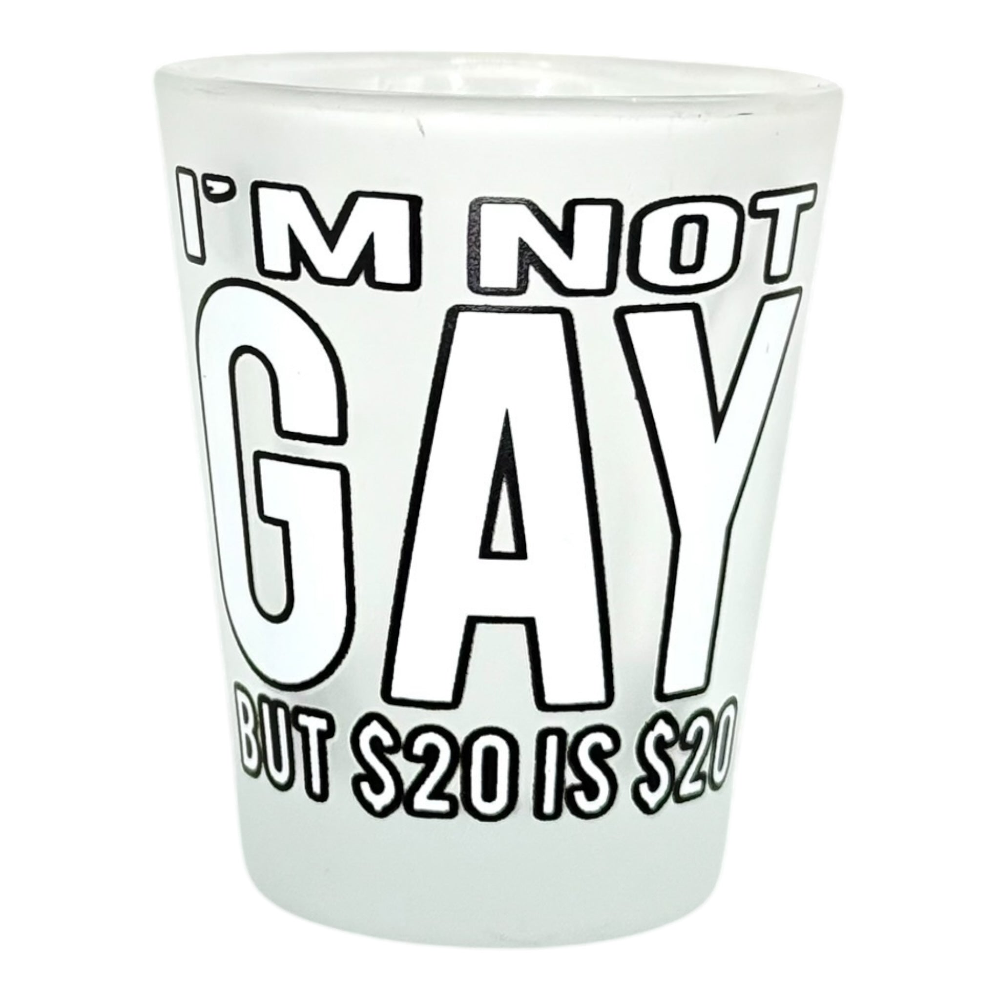 "I'm Not Gay But $20 is $20" Funny Shot Glass