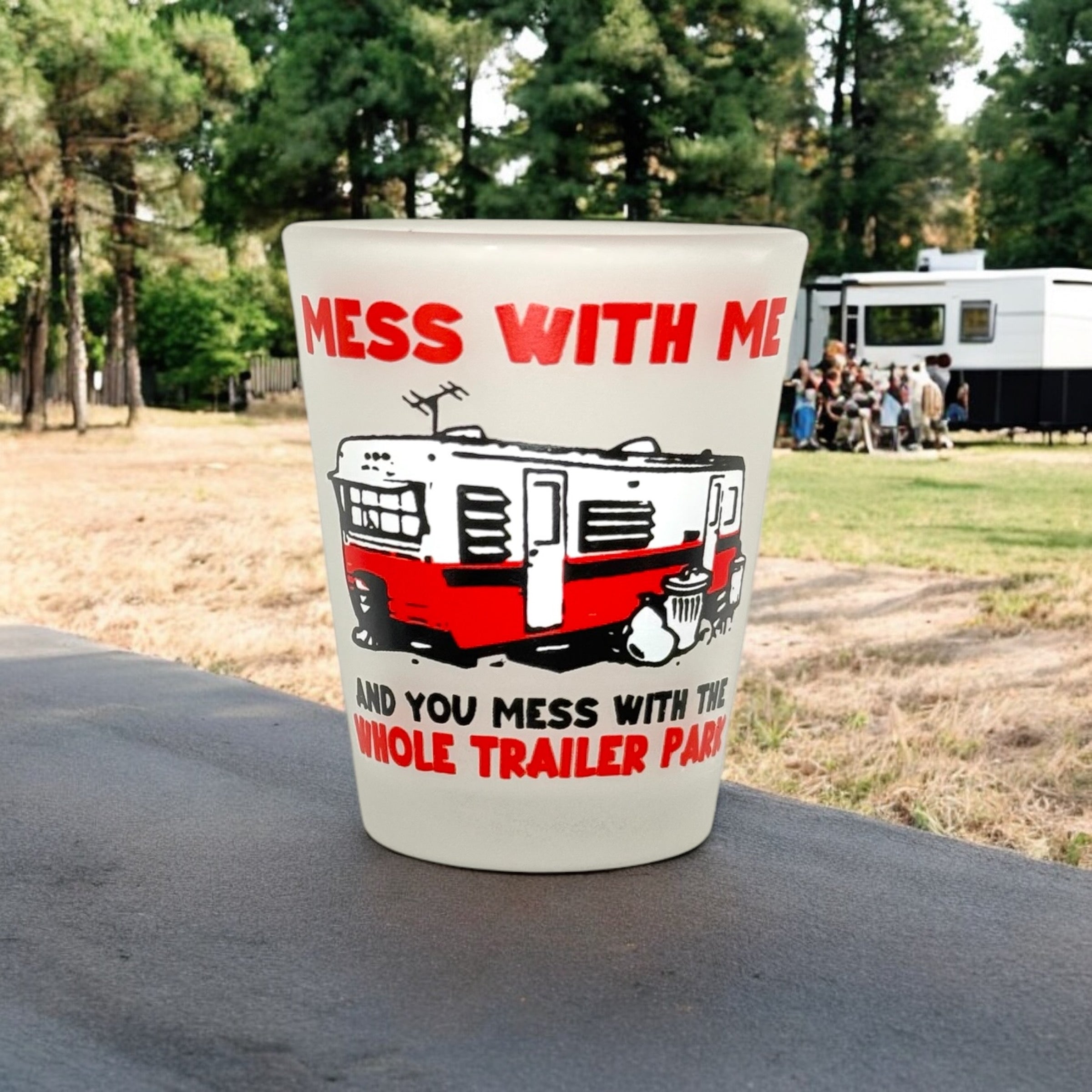 "Mess with Me and You mess with the Whole Trailer Park" Funny Shot Glass