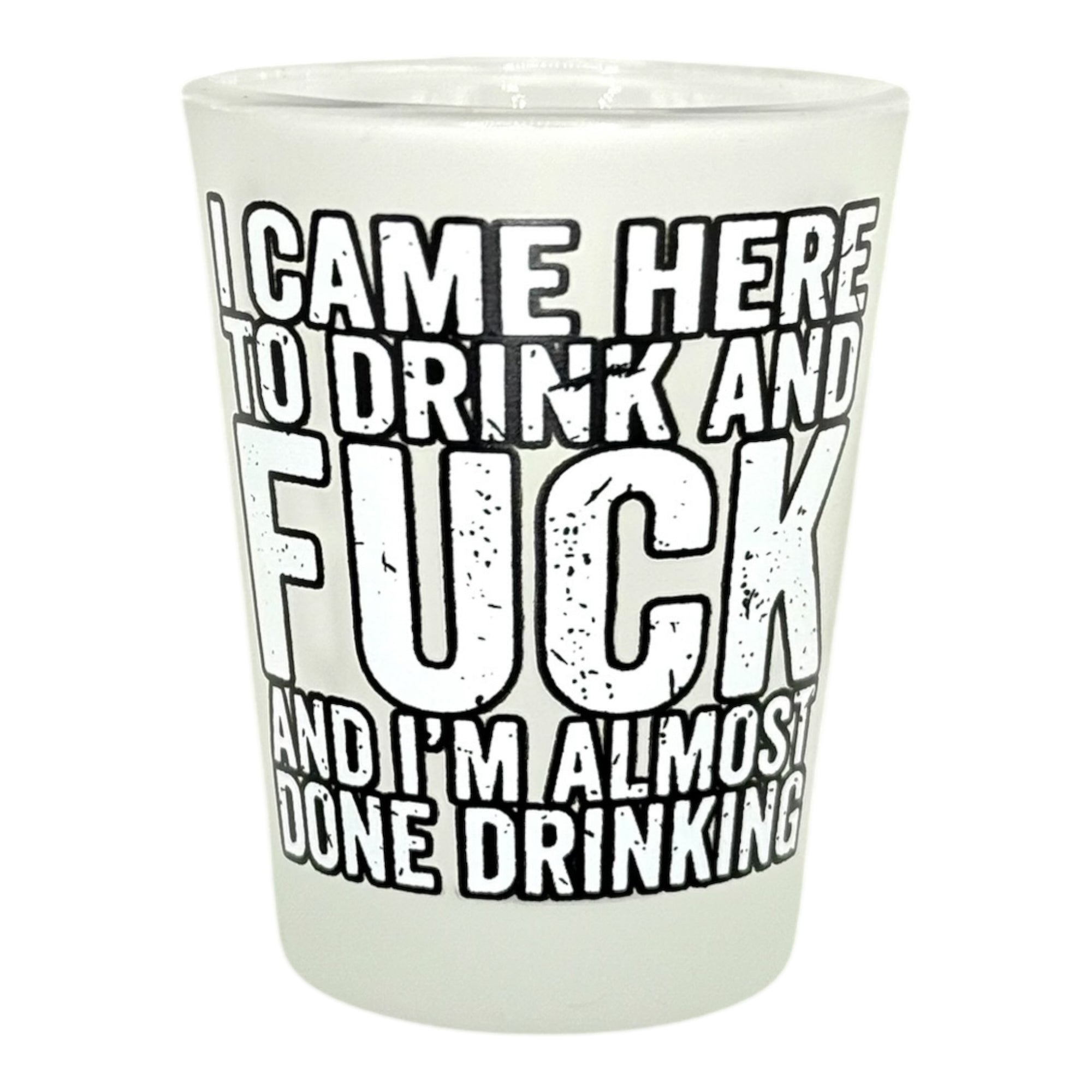 "I Came Here to Drink and Fuck and I'm Almost Done Drinking" Funny Shot Glass