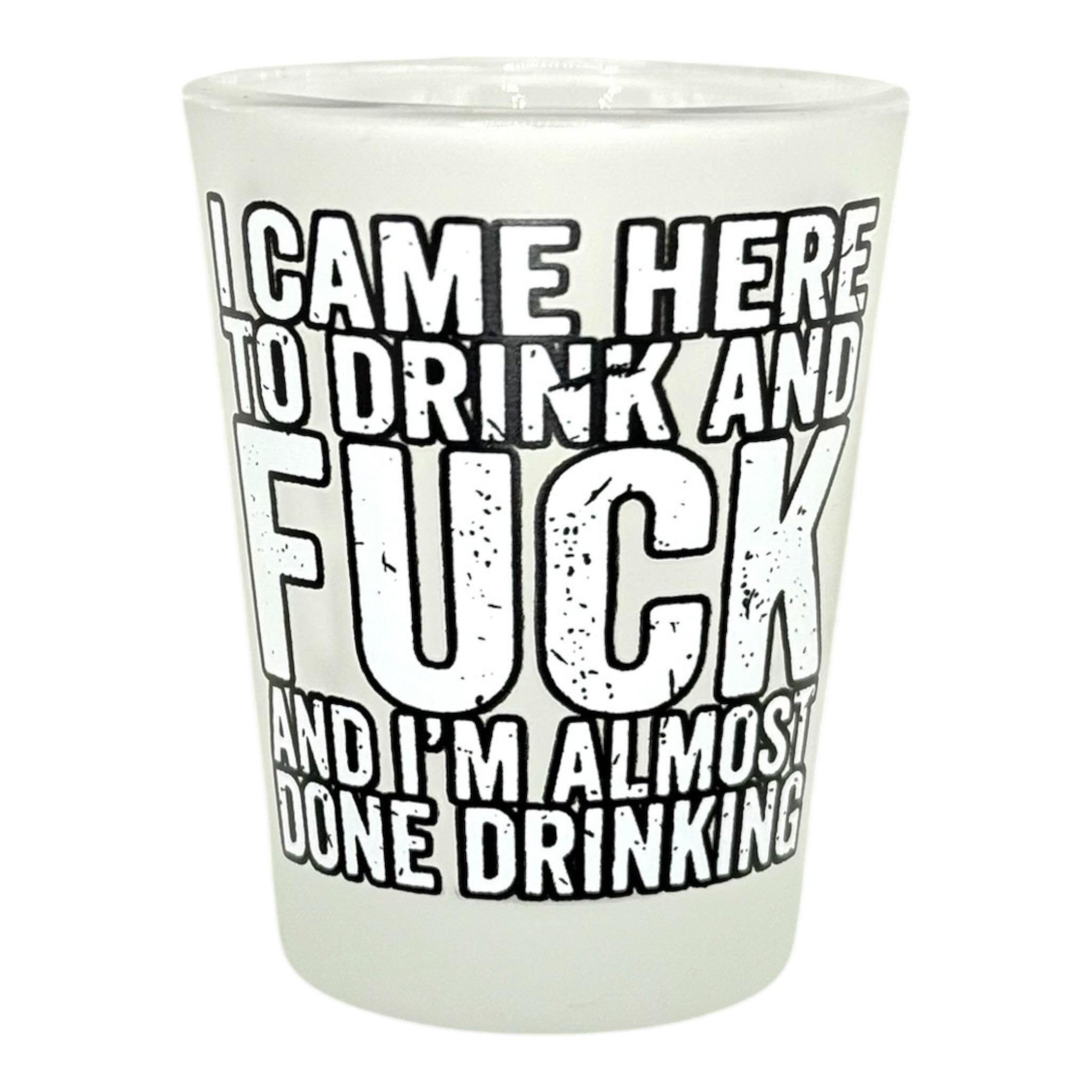 "I Came Here to Drink and Fuck and I'm Almost Done Drinking" Funny Shot Glass