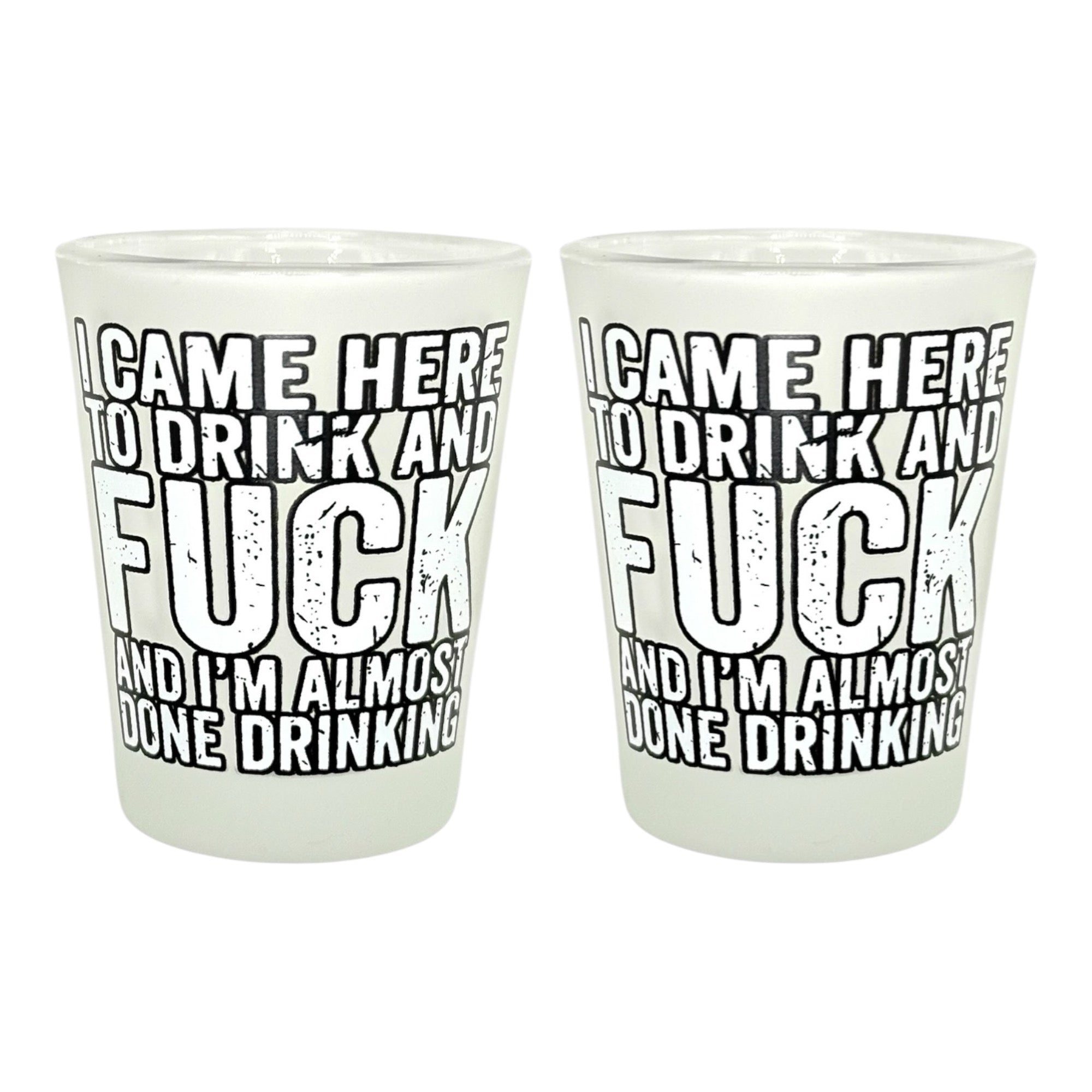 "I Came Here to Drink and Fuck and I'm Almost Done Drinking" Funny Shot Glass
