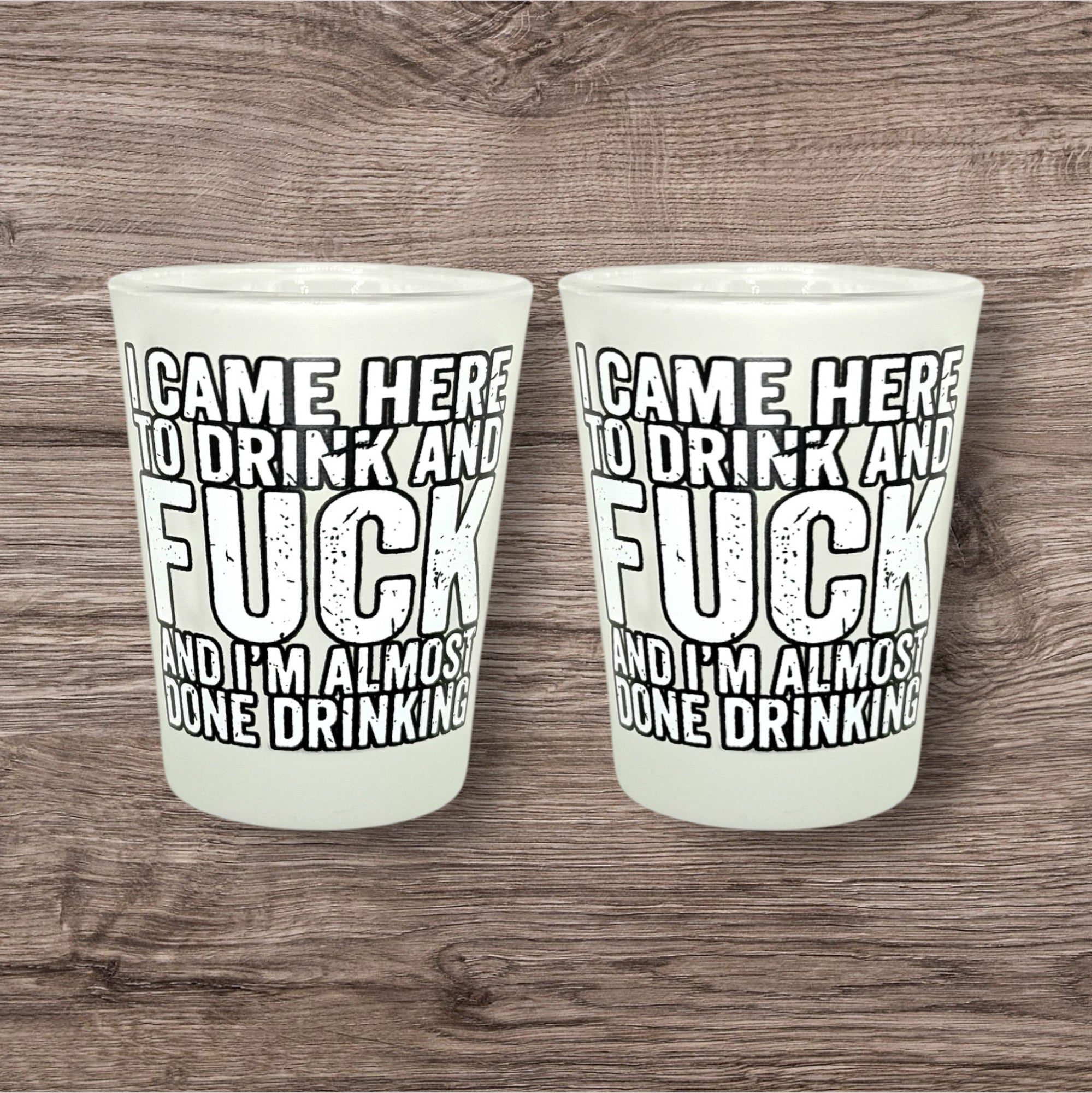 "I Came Here to Drink and Fuck and I'm Almost Done Drinking" Funny Shot Glass