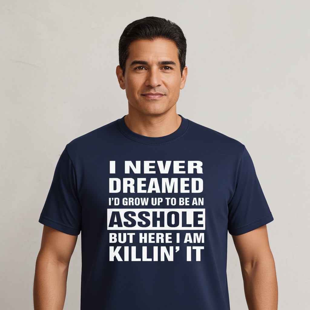 I Never Dreamed I'd Grow Up to Be an Asshole But Here I Am Killin' It - Cotton Tee
